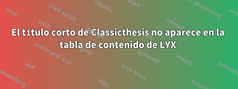 El título corto de Classicthesis no aparece en la tabla de contenido de LYX