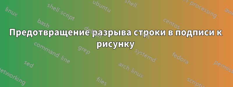 Предотвращение разрыва строки в подписи к рисунку