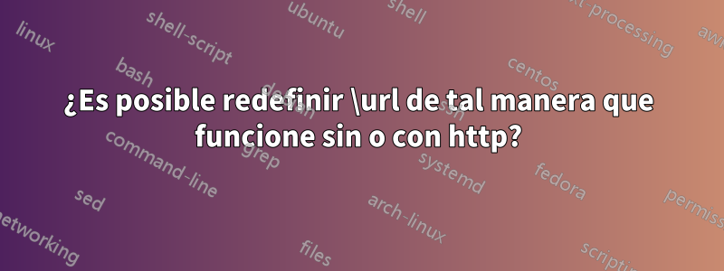 ¿Es posible redefinir \url de tal manera que funcione sin o con http?