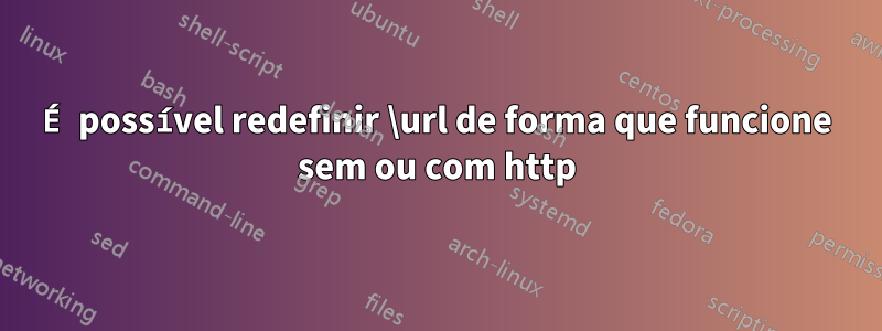 É possível redefinir \url de forma que funcione sem ou com http