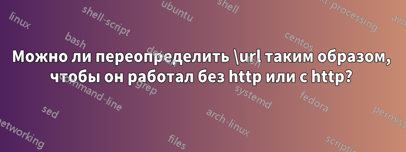 Можно ли переопределить \url таким образом, чтобы он работал без http или с http?