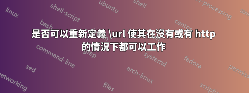 是否可以重新定義 \url 使其在沒有或有 http 的情況下都可以工作