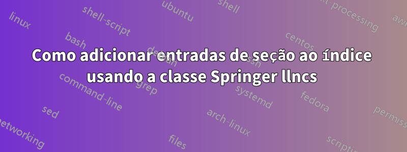 Como adicionar entradas de seção ao índice usando a classe Springer llncs