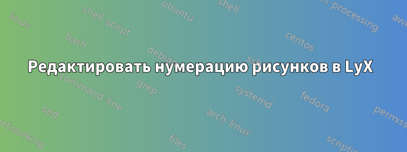 Редактировать нумерацию рисунков в LyX 