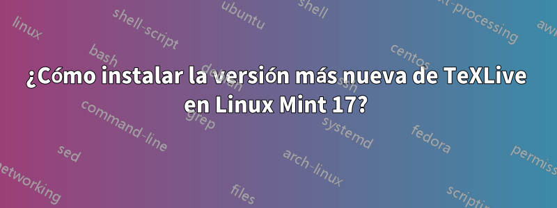 ¿Cómo instalar la versión más nueva de TeXLive en Linux Mint 17?