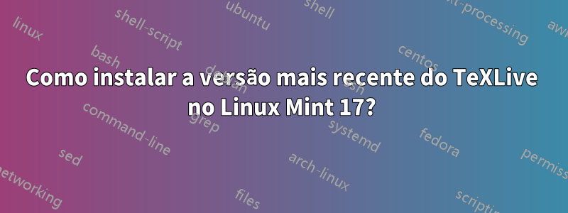 Como instalar a versão mais recente do TeXLive no Linux Mint 17?