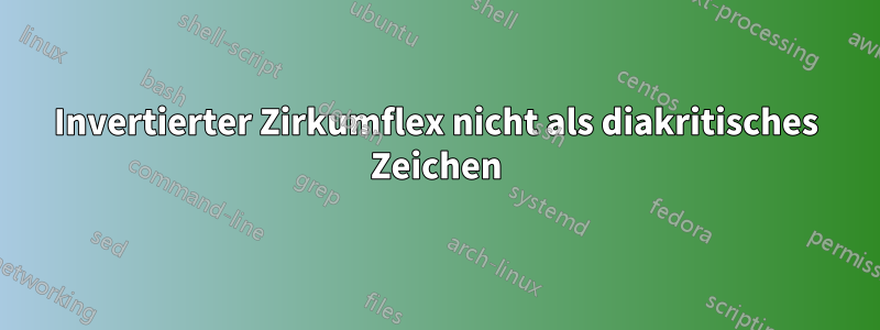 Invertierter Zirkumflex nicht als diakritisches Zeichen
