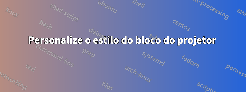Personalize o estilo do bloco do projetor