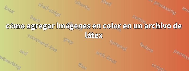cómo agregar imágenes en color en un archivo de látex
