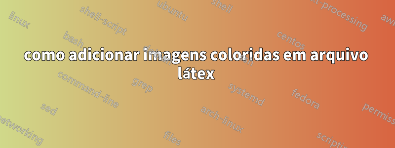 como adicionar imagens coloridas em arquivo látex
