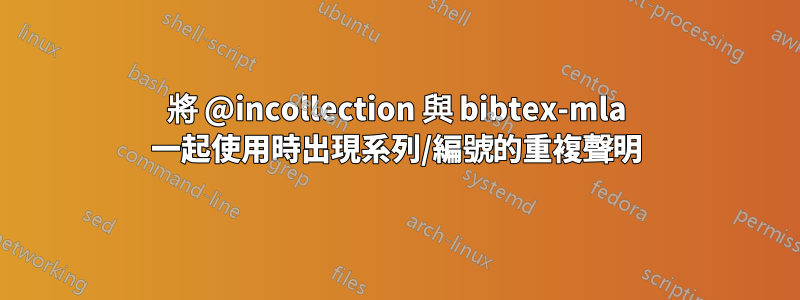 將 @incollection 與 bibtex-mla 一起使用時出現系列/編號的重複聲明