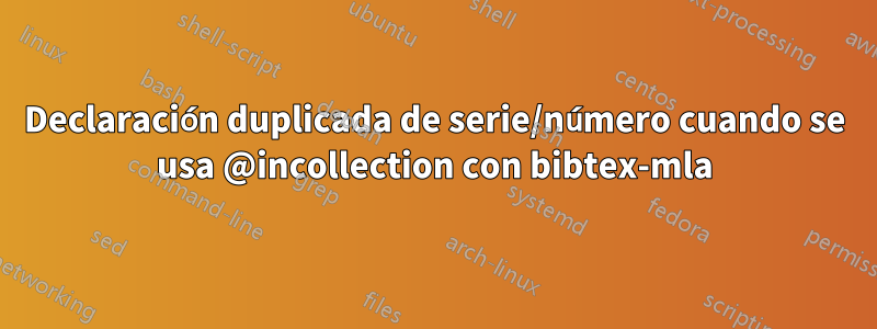Declaración duplicada de serie/número cuando se usa @incollection con bibtex-mla
