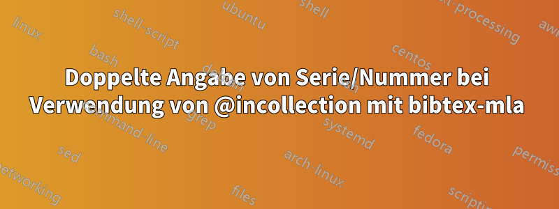 Doppelte Angabe von Serie/Nummer bei Verwendung von @incollection mit bibtex-mla