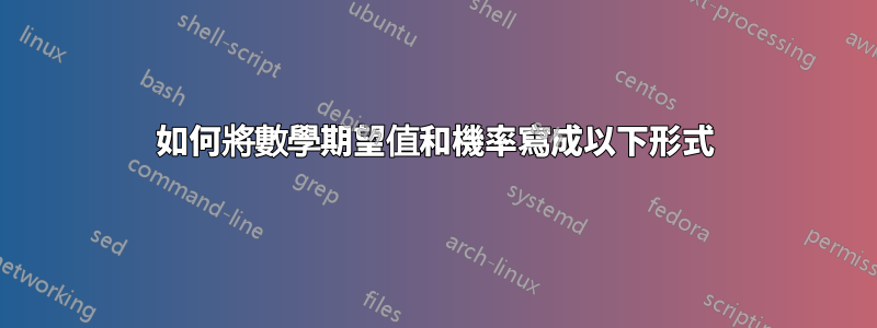 如何將數學期望值和機率寫成以下形式