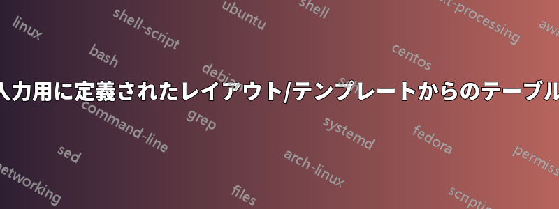 入力用に定義されたレイアウト/テンプレートからのテーブル