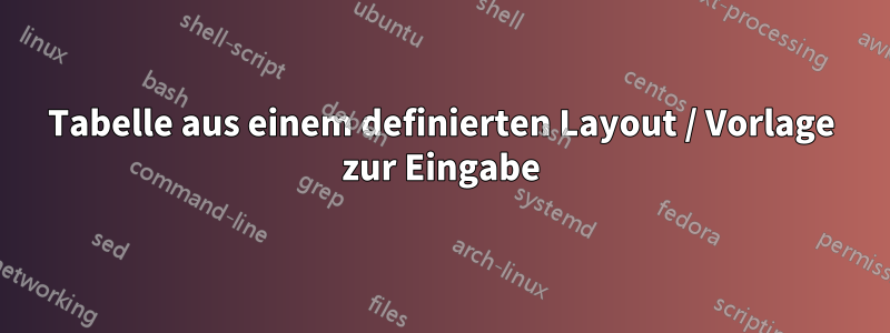 Tabelle aus einem definierten Layout / Vorlage zur Eingabe