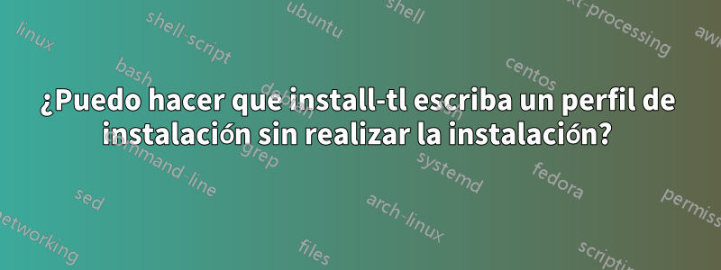 ¿Puedo hacer que install-tl escriba un perfil de instalación sin realizar la instalación?