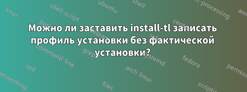 Можно ли заставить install-tl записать профиль установки без фактической установки?