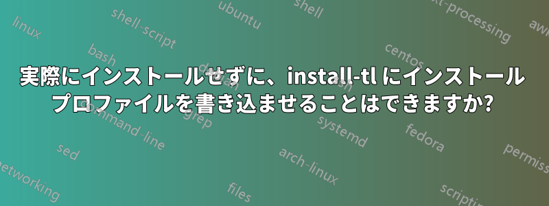 実際にインストールせずに、install-tl にインストール プロファイルを書き込ませることはできますか?