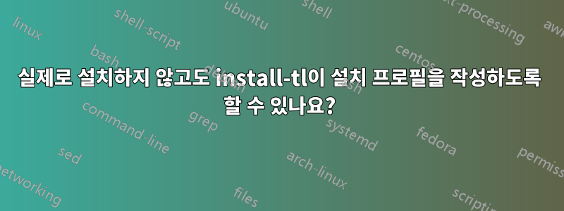 실제로 설치하지 않고도 install-tl이 설치 프로필을 작성하도록 할 수 있나요?