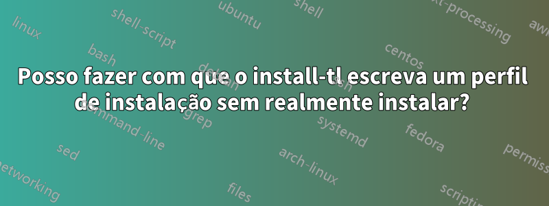 Posso fazer com que o install-tl escreva um perfil de instalação sem realmente instalar?