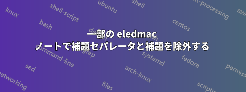 一部の eledmac ノートで補題セパレータと補題を除外する
