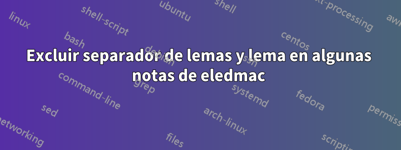 Excluir separador de lemas y lema en algunas notas de eledmac