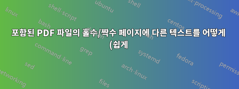 포함된 PDF 파일의 홀수/짝수 페이지에 다른 텍스트를 어떻게 (쉽게) 겹쳐 넣을 수 있습니까?