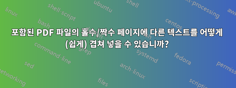 포함된 PDF 파일의 홀수/짝수 페이지에 다른 텍스트를 어떻게 (쉽게) 겹쳐 넣을 수 있습니까?