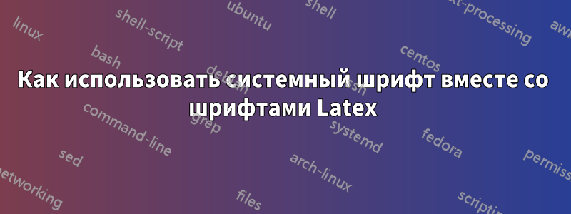 Как использовать системный шрифт вместе со шрифтами Latex