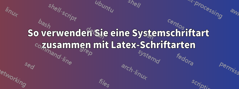 So verwenden Sie eine Systemschriftart zusammen mit Latex-Schriftarten