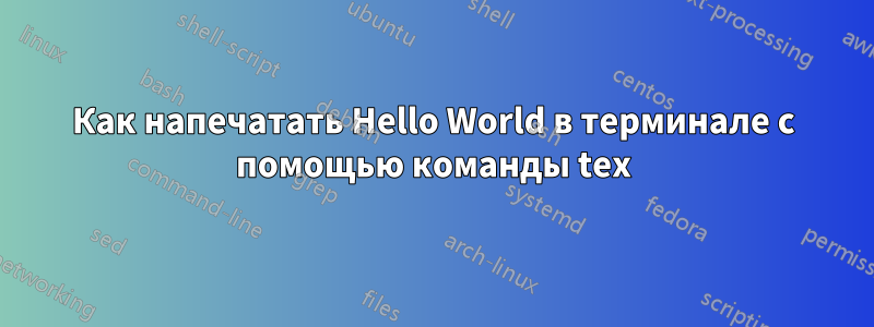 Как напечатать Hello World в терминале с помощью команды tex