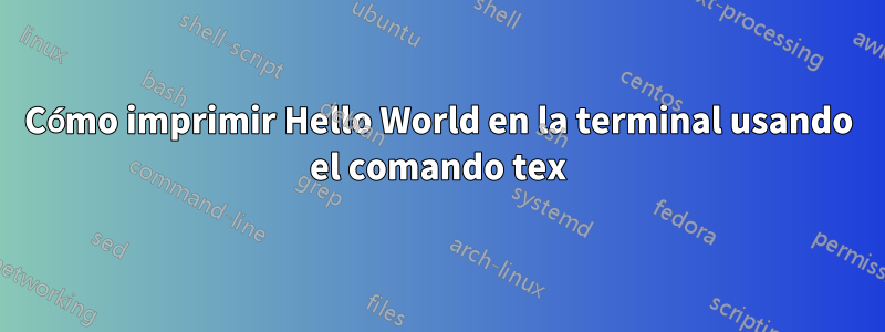 Cómo imprimir Hello World en la terminal usando el comando tex