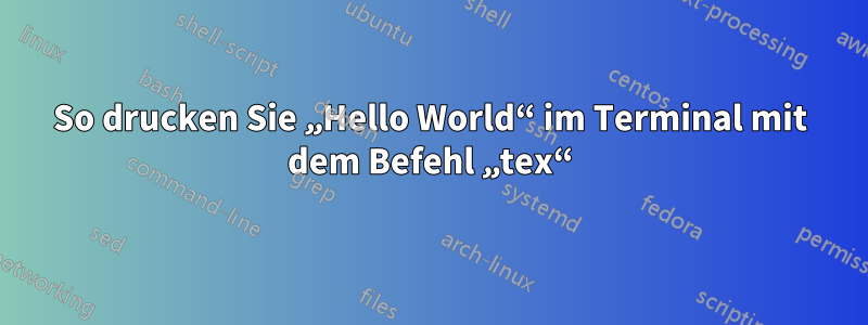 So drucken Sie „Hello World“ im Terminal mit dem Befehl „tex“