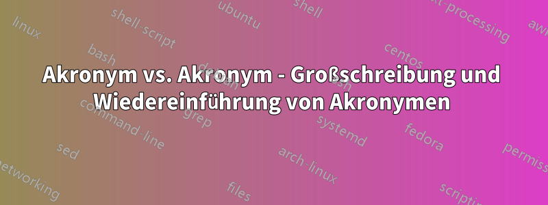 Akronym vs. Akronym - Großschreibung und Wiedereinführung von Akronymen