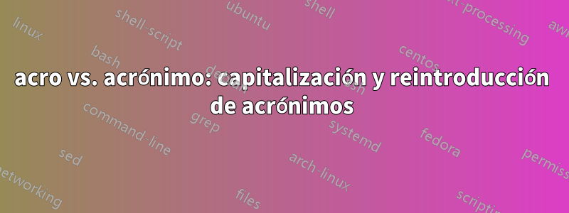 acro vs. acrónimo: capitalización y reintroducción de acrónimos