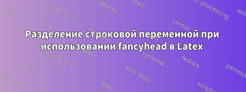 Разделение строковой переменной при использовании fancyhead в Latex