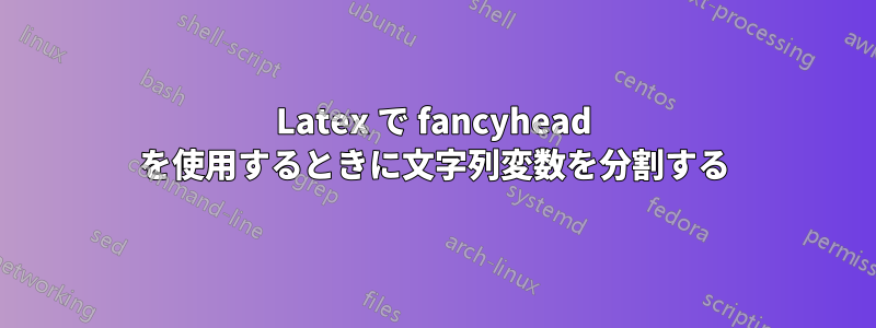 Latex で fancyhead を使用するときに文字列変数を分割する