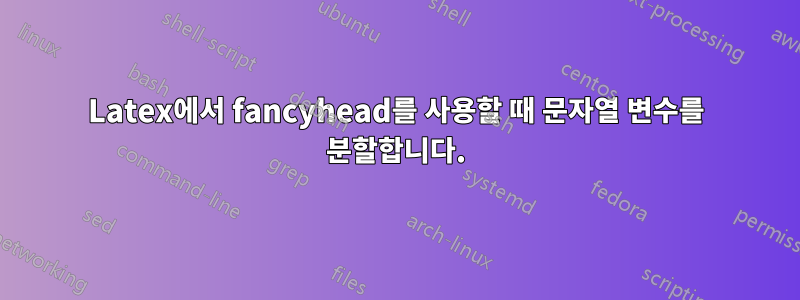 Latex에서 fancyhead를 사용할 때 문자열 변수를 분할합니다.
