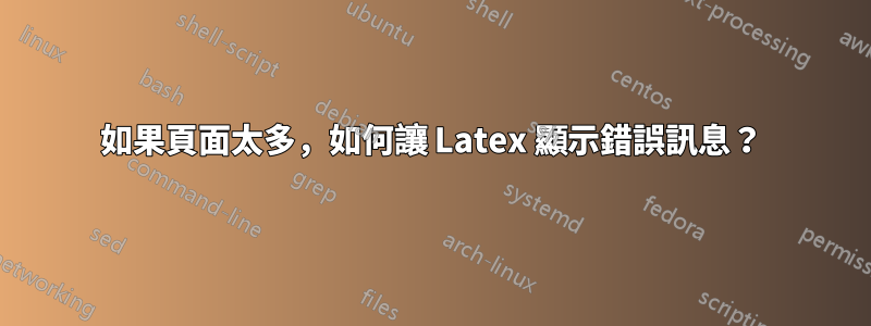 如果頁面太多，如何讓 Latex 顯示錯誤訊息？