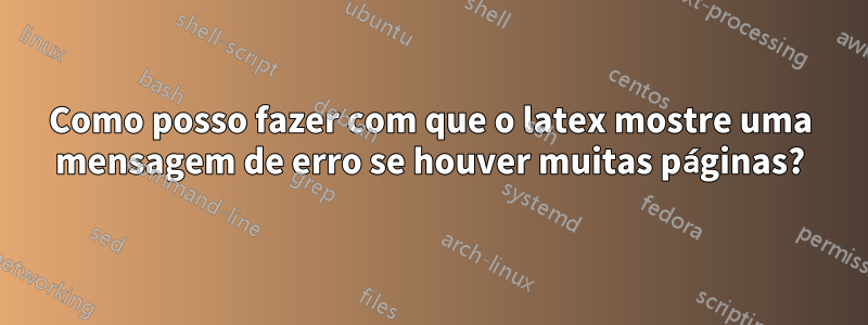 Como posso fazer com que o latex mostre uma mensagem de erro se houver muitas páginas?