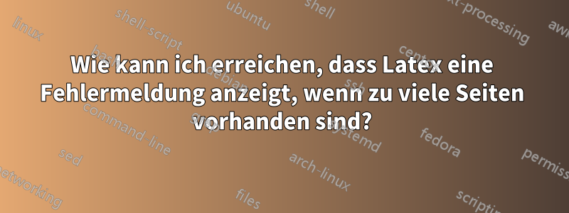 Wie kann ich erreichen, dass Latex eine Fehlermeldung anzeigt, wenn zu viele Seiten vorhanden sind?