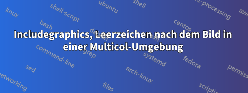 Includegraphics, Leerzeichen nach dem Bild in einer Multicol-Umgebung