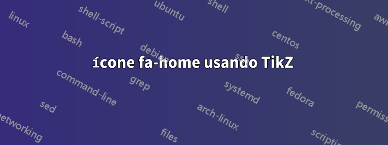 ícone fa-home usando TikZ