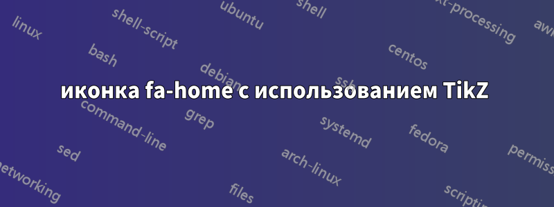 иконка fa-home с использованием TikZ