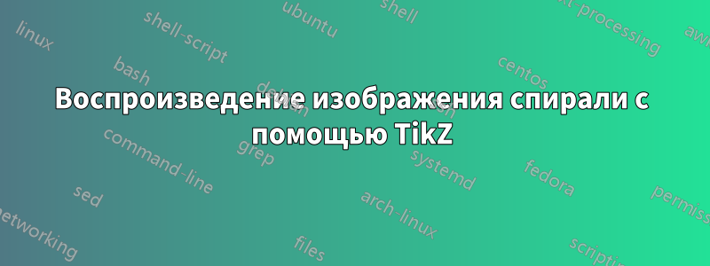 Воспроизведение изображения спирали с помощью TikZ