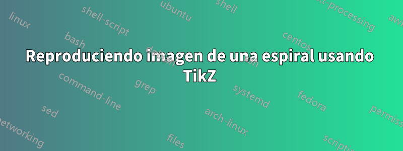 Reproduciendo imagen de una espiral usando TikZ