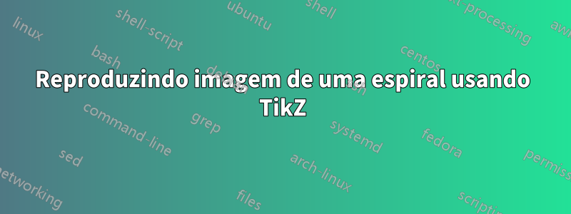 Reproduzindo imagem de uma espiral usando TikZ