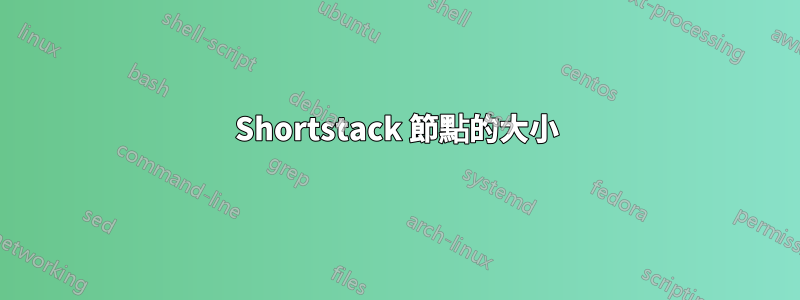 Shortstack 節點的大小