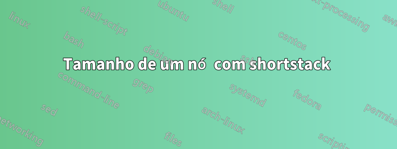 Tamanho de um nó com shortstack